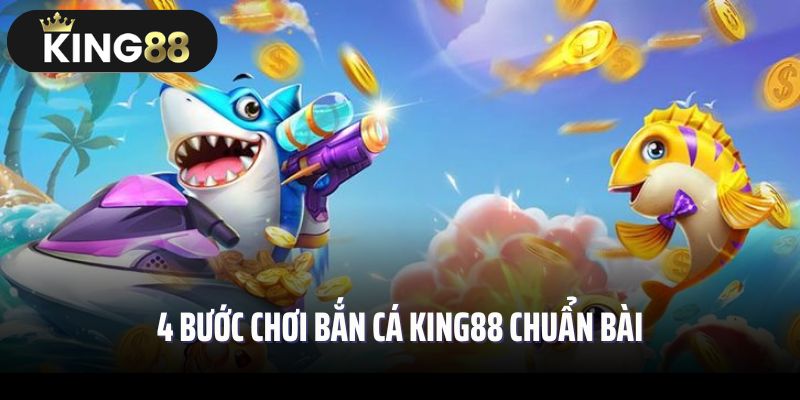4 bước chơi bắn cá King88 chuẩn bài