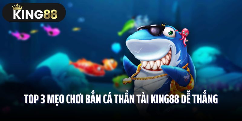Top 3 mẹo chơi bắn cá thần tài King88 dễ thắng