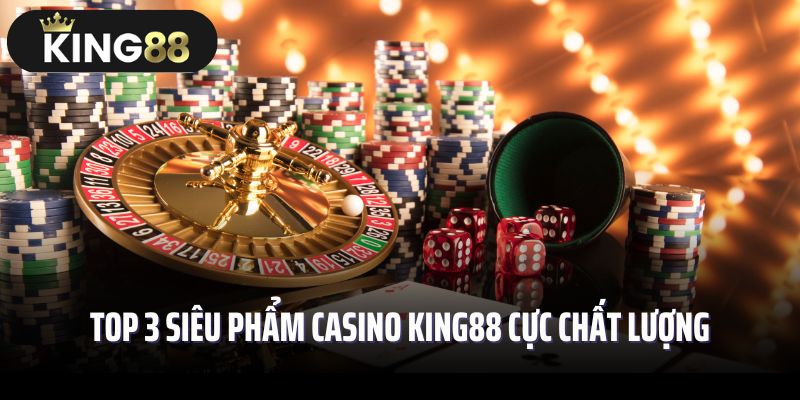 Top 3 siêu phẩm Casino King88 cực chất lượng