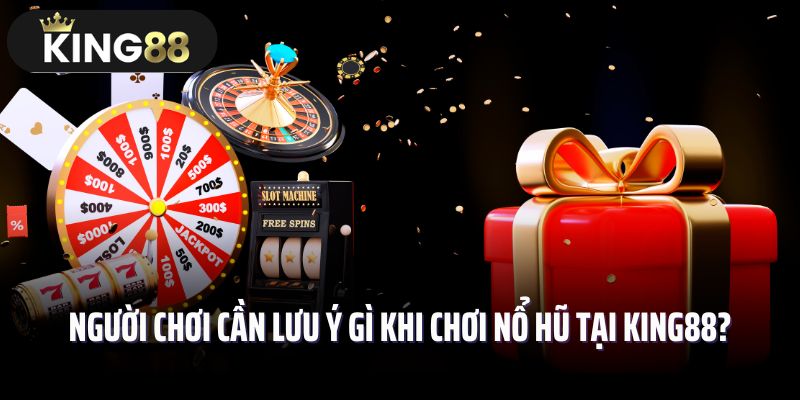 Người chơi cần lưu ý gì khi chơi nổ hũ tại King88?