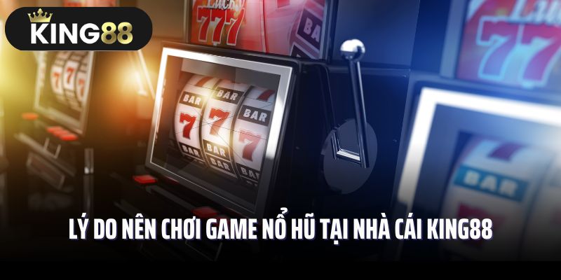 Lý do nên chơi game nổ hũ tại nhà cái King88