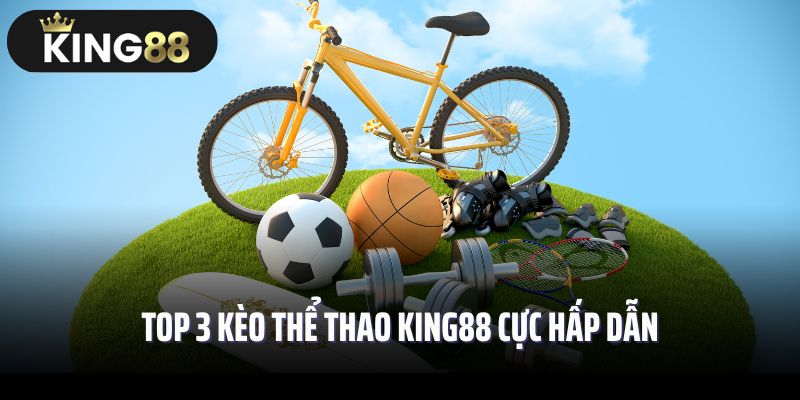 Top 3 kèo thể thao King88 cực hấp dẫn