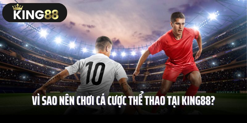 Vì sao nên chơi cá cược thể thao tại King88?