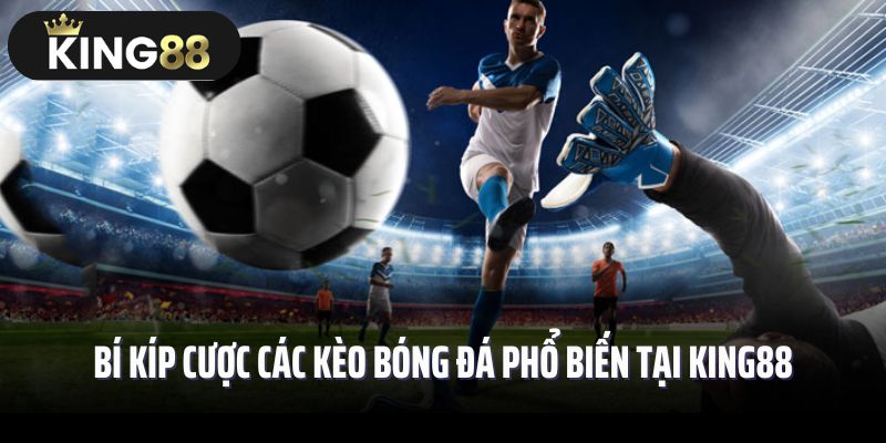 Bí kíp cược các kèo bóng đá phổ biến tại King88