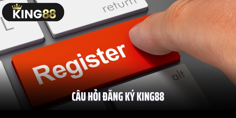 Câu hỏi đăng ký King88