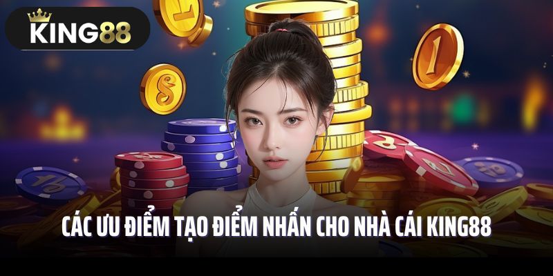 Các ưu điểm tạo điểm nhấn cho nhà cái King88