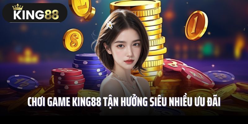 Chơi game King88 tận hưởng siêu nhiều ưu đãi