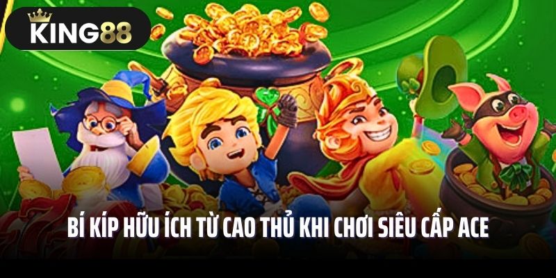 Bí kíp hữu ích từ cao thủ khi chơi siêu cấp ACE