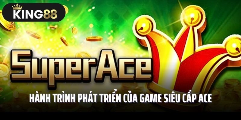 Hành trình phát triển của game siêu cấp ACE